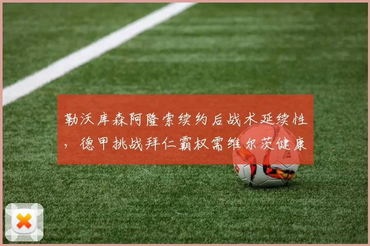 勒沃库森阿隆索续约后战术延续性，德甲挑战拜仁霸权需维尔茨健康