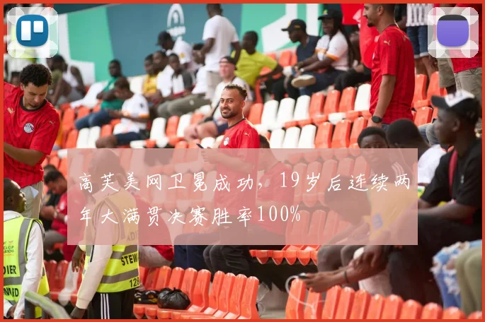 高芙美网卫冕成功，19岁后连续两年大满贯决赛胜率100%