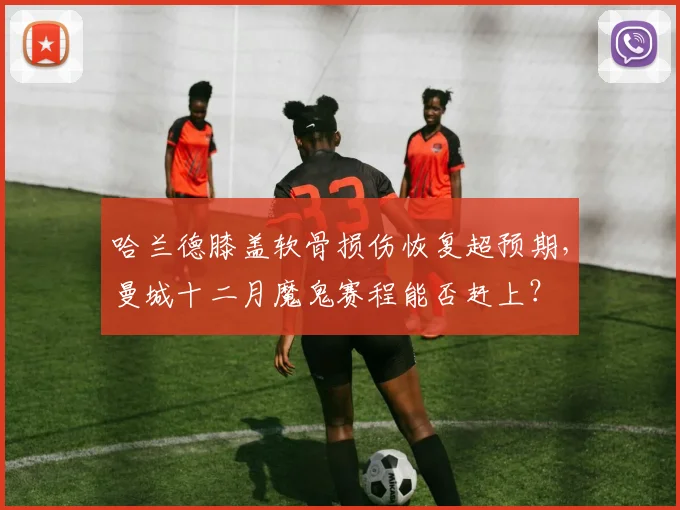 哈兰德膝盖软骨损伤恢复超预期，曼城十二月魔鬼赛程能否赶上？