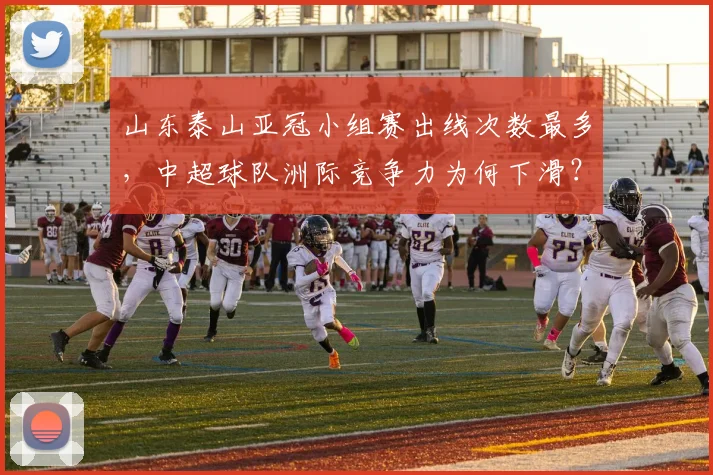 山东泰山亚冠小组赛出线次数最多，中超球队洲际竞争力为何下滑？