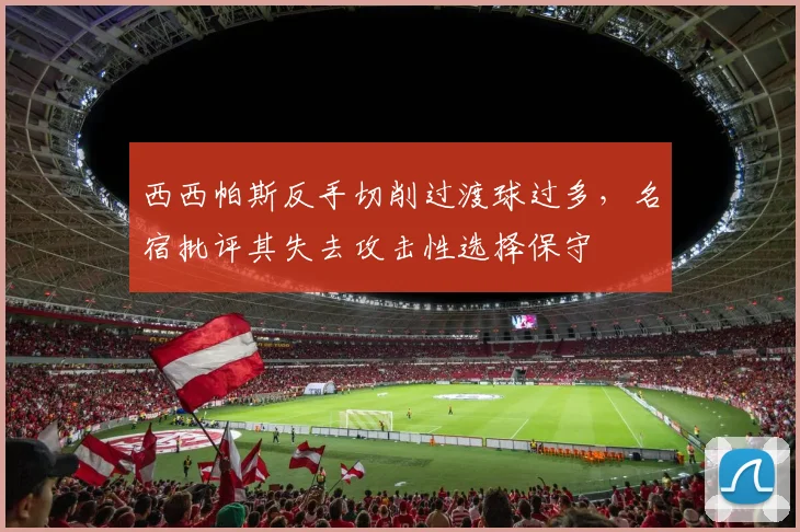 西西帕斯反手切削过渡球过多，名宿批评其失去攻击性选择保守