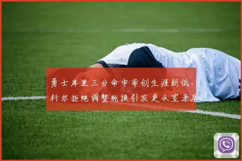 勇士库里三分命中率创生涯新低，科尔拒绝调整轮换引发更衣室矛盾
