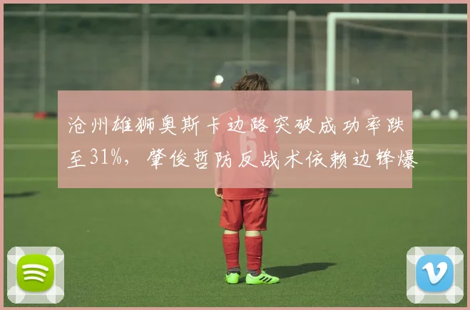 沧州雄狮奥斯卡边路突破成功率跌至31%，肇俊哲防反战术依赖边锋爆破？